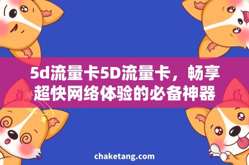 5d流量卡5D流量卡，畅享超快网络体验的必备神器