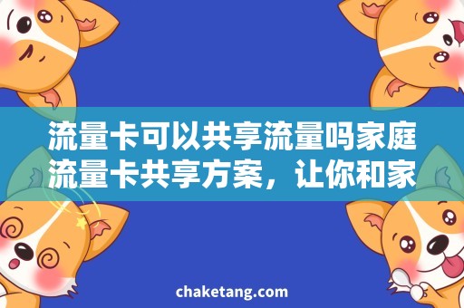 流量卡可以共享流量吗家庭流量卡共享方案，让你和家人共享海量流量！