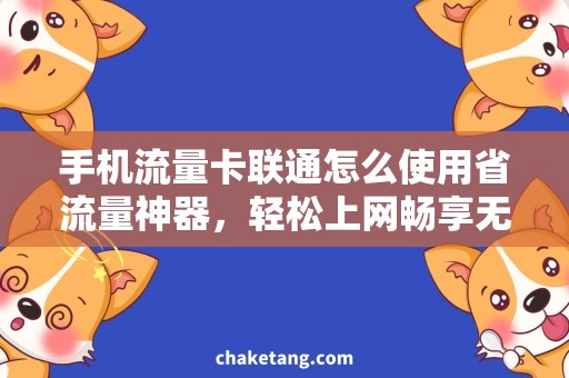 手机流量卡联通怎么使用省流量神器，轻松上网畅享无限！