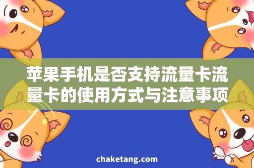 苹果手机是否支持流量卡流量卡的使用方式与注意事项，苹果手机是否可支持