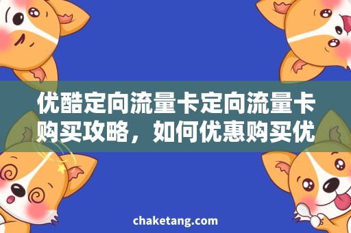 优酷定向流量卡定向流量卡购买攻略，如何优惠购买优酷定向流量卡？