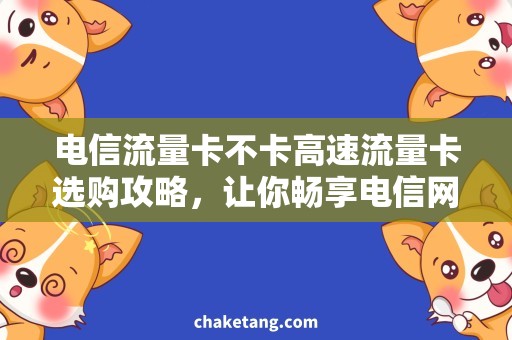 电信流量卡不卡高速流量卡选购攻略，让你畅享电信网络！