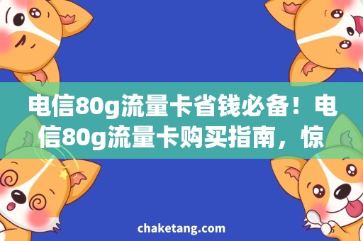 电信80g流量卡省钱必备！电信80g流量卡购买指南，惊喜优惠不容错过