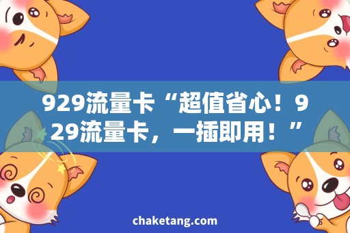 929流量卡“超值省心！929流量卡，一插即用！”