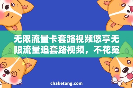 无限流量卡套路视频悠享无限流量追套路视频，不花冤枉钱，全网畅享！