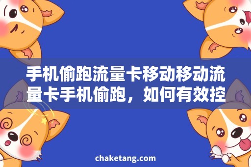 手机偷跑流量卡移动移动流量卡手机偷跑，如何有效控制流量使用？