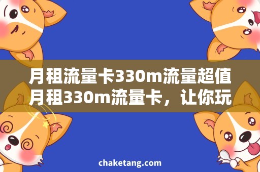 月租流量卡330m流量超值月租330m流量卡，让你玩转互联网世界