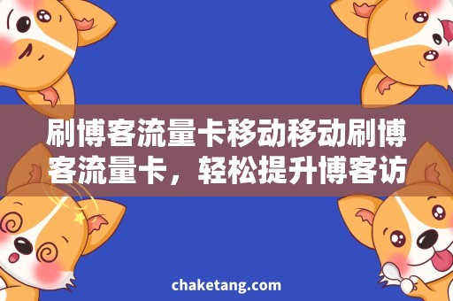 刷博客流量卡移动移动刷博客流量卡，轻松提升博客访问量
