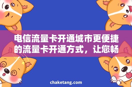 电信流量卡开通城市更便捷的流量卡开通方式，让您畅享网络生活！
