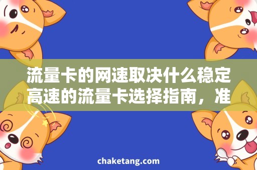 流量卡的网速取决什么稳定高速的流量卡选择指南，准确解释网速取决要素