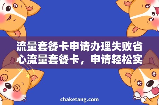 流量套餐卡申请办理失败省心流量套餐卡，申请轻松实现！