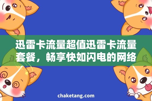 迅雷卡流量超值迅雷卡流量套餐，畅享快如闪电的网络体验！