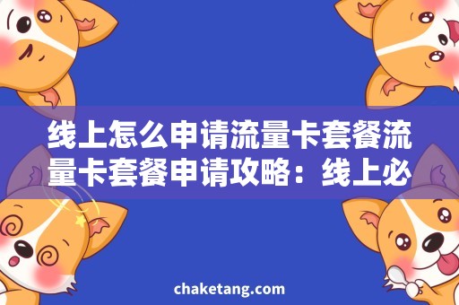 线上怎么申请流量卡套餐流量卡套餐申请攻略：线上必备的操作技巧