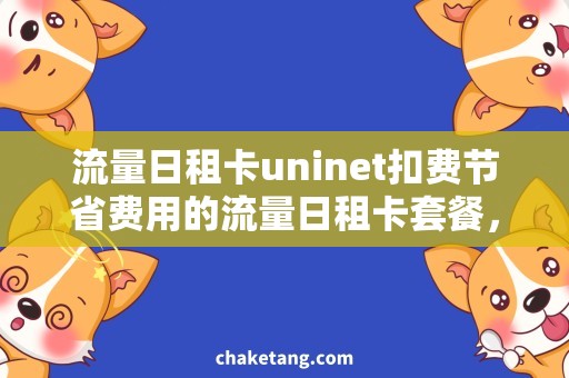 流量日租卡uninet扣费节省费用的流量日租卡套餐，详细说明UNINET扣费方式