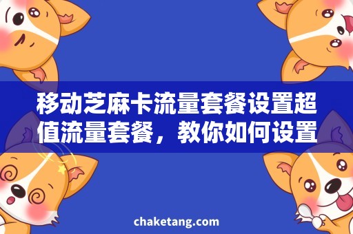 移动芝麻卡流量套餐设置超值流量套餐，教你如何设置移动芝麻卡的流量需求