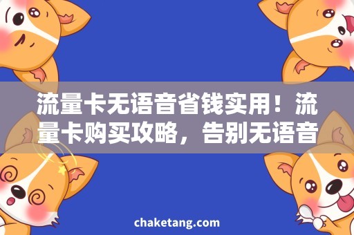 流量卡无语音省钱实用！流量卡购买攻略，告别无语音烦恼