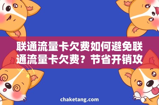 联通流量卡欠费如何避免联通流量卡欠费？节省开销攻略！