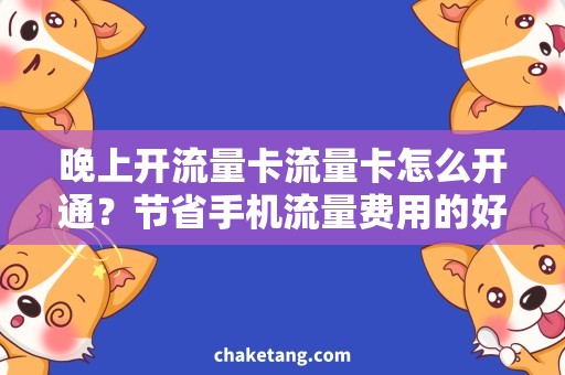 晚上开流量卡流量卡怎么开通？节省手机流量费用的好方法