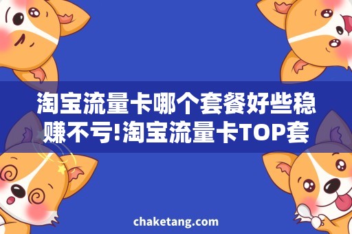 淘宝流量卡哪个套餐好些稳赚不亏!淘宝流量卡TOP套餐解密