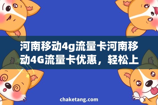 河南移动4g流量卡河南移动4G流量卡优惠，轻松上网畅游互联网