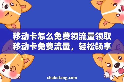 移动卡怎么免费领流量领取移动卡免费流量，轻松畅享手机上网时光