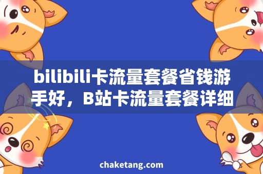 bilibili卡流量套餐省钱游手好，B站卡流量套餐详细解析