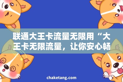 联通大王卡流量无限用“大王卡无限流量，让你安心畅玩！”