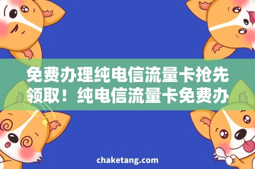 免费办理纯电信流量卡抢先领取！纯电信流量卡免费办理攻略