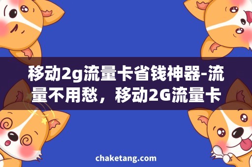 移动2g流量卡省钱神器-流量不用愁，移动2G流量卡需求全解析！