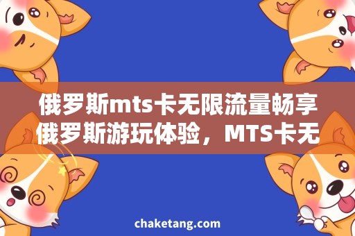 俄罗斯mts卡无限流量畅享俄罗斯游玩体验，MTS卡无限流量送上门！