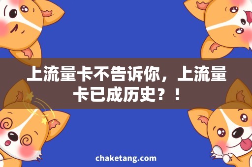 上流量卡不告诉你，上流量卡已成历史？！