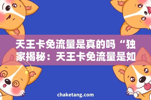 天王卡免流量是真的吗“独家揭秘：天王卡免流量是如何实现的？”
