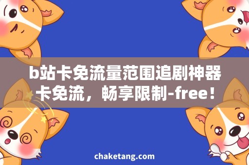 b站卡免流量范围追剧神器卡免流，畅享限制-free！