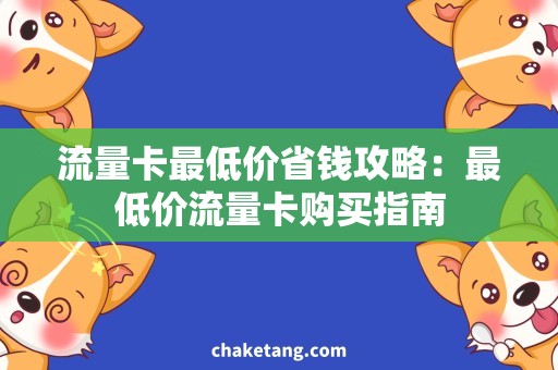 流量卡最低价省钱攻略：最低价流量卡购买指南