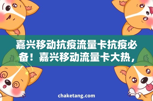 嘉兴移动抗疫流量卡抗疫必备！嘉兴移动流量卡大热，一张卡畅享全家福！