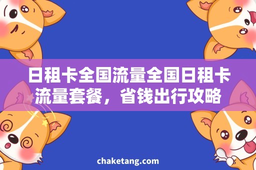 日租卡全国流量全国日租卡流量套餐，省钱出行攻略