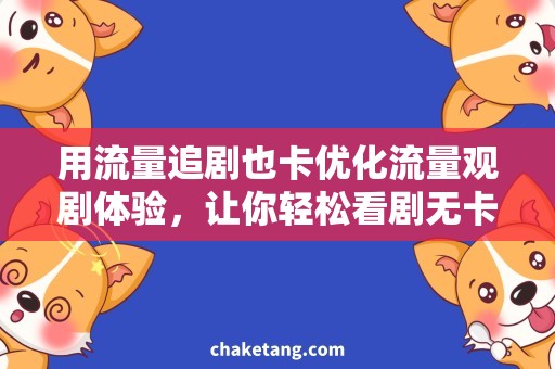 用流量追剧也卡优化流量观剧体验，让你轻松看剧无卡顿