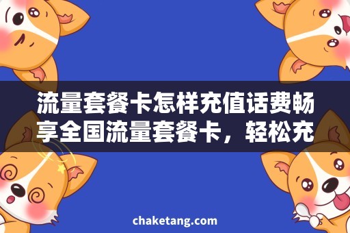 流量套餐卡怎样充值话费畅享全国流量套餐卡，轻松充值话费！