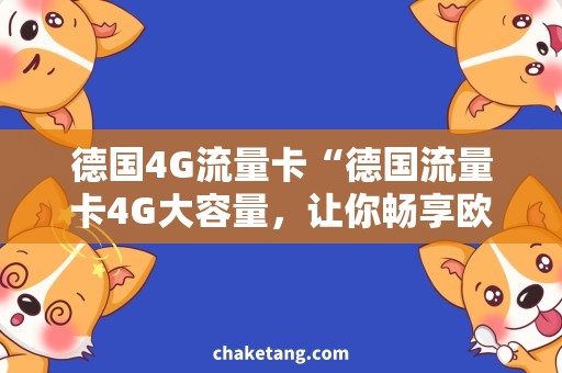 德国4G流量卡“德国流量卡4G大容量，让你畅享欧洲旅行”