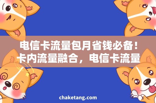 电信卡流量包月省钱必备！卡内流量融合，电信卡流量包月推荐