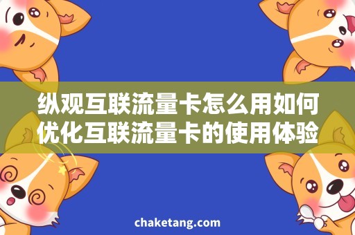纵观互联流量卡怎么用如何优化互联流量卡的使用体验，实现省钱又快速的上网？