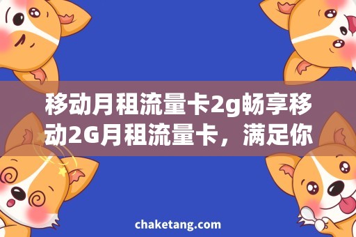 移动月租流量卡2g畅享移动2G月租流量卡，满足你的超级流量需求！