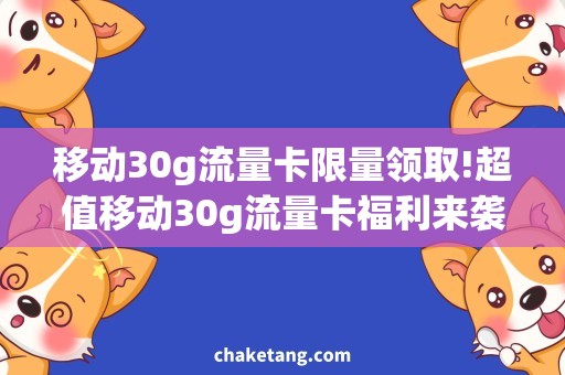 移动30g流量卡限量领取!超值移动30g流量卡福利来袭