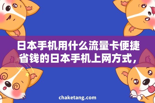 日本手机用什么流量卡便捷省钱的日本手机上网方式，让你告别漫游费的烦恼