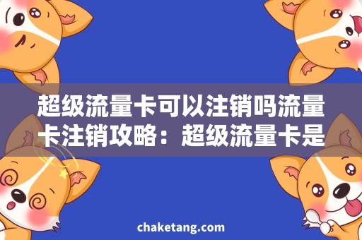 超级流量卡可以注销吗流量卡注销攻略：超级流量卡是否可以注销？