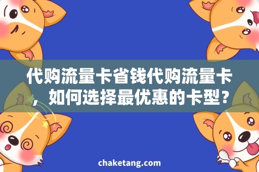 代购流量卡省钱代购流量卡，如何选择最优惠的卡型？