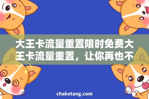 大王卡流量重置限时免费大王卡流量重置，让你再也不用为流量担忧