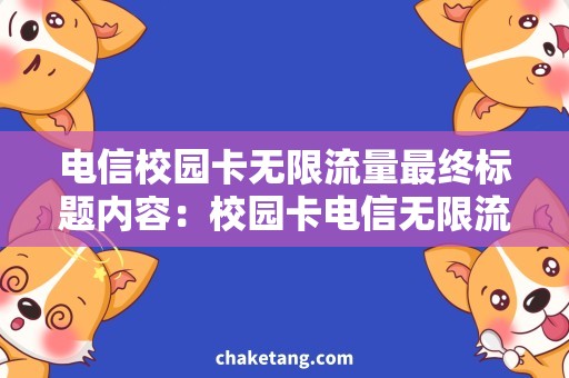 电信校园卡无限流量最终标题内容：校园卡电信无限流量，畅享网络时光！