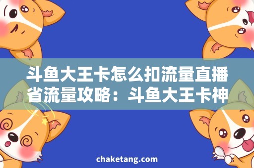 斗鱼大王卡怎么扣流量直播省流量攻略：斗鱼大王卡神器解析