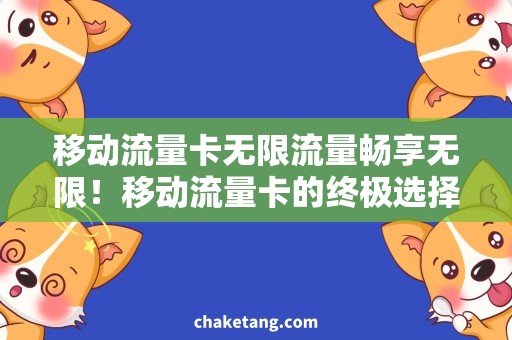 移动流量卡无限流量畅享无限！移动流量卡的终极选择